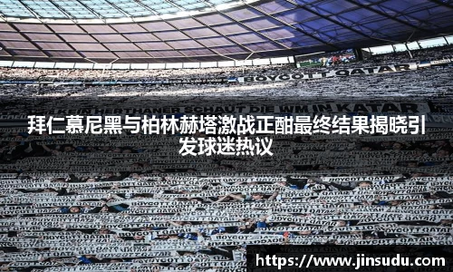 拜仁慕尼黑与柏林赫塔激战正酣最终结果揭晓引发球迷热议