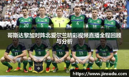 哥斯达黎加对阵北爱尔兰精彩视频直播全程回顾与分析