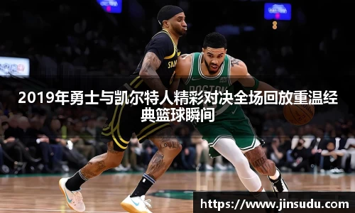 2019年勇士与凯尔特人精彩对决全场回放重温经典篮球瞬间